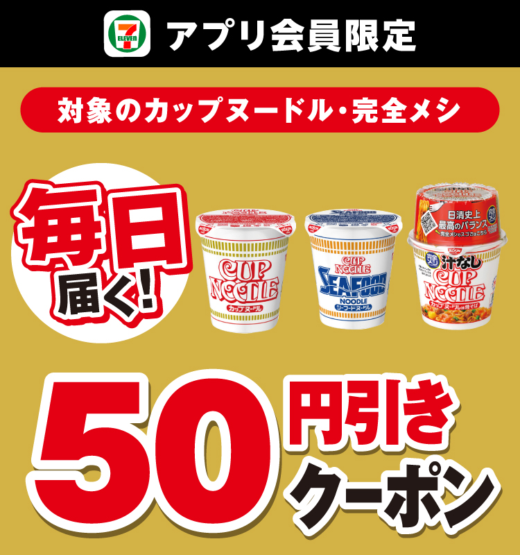 セブン‐イレブンアプリ会員限定 毎日届く! 対象のカップヌードル・完全メシ 50円引きクーポン