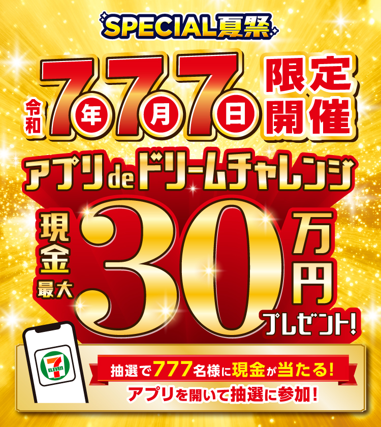 SPECIAL夏祭 令和7年7月7日限定開催アプリdeドリームチャレンジ 現金最大30万円プレゼント! 抽選で777名様に現金が当たる!アプリを開いて抽選に参加!