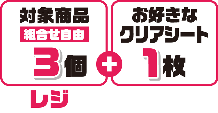 対象商品(組合せ自由)3個とお好きなクリアシート1枚をレジまでお持ちください。