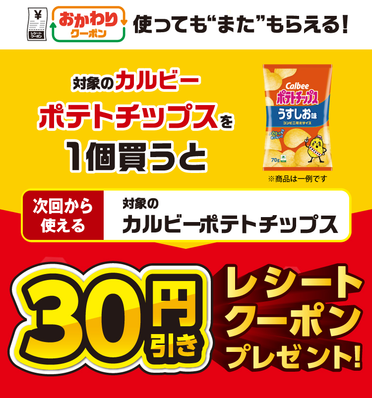 おかわりクーポン 使っても”また”もらえる! 対象のカルビー ポテトチップスを1個買うと次回から使える対象のカルビー ポテトチップス30円引きレシートクーポンプレゼント!