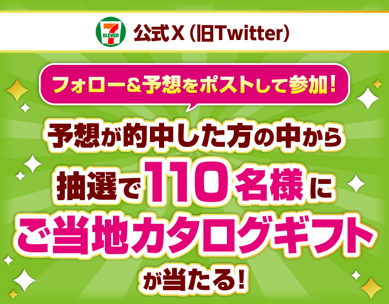 セブン‐イレブン・ジャパン公式X(旧Twitter)フォロー&予想をポストして参加! 予想が的中した方の中から抽選で110名様にご当地カタログギフトが当たる!