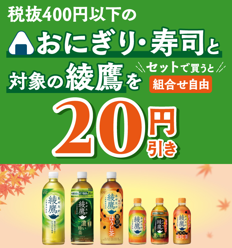 税抜400円以下のおにぎり・寿司と対象の綾鷹をセットで買うと(組合せ自由)20円引き