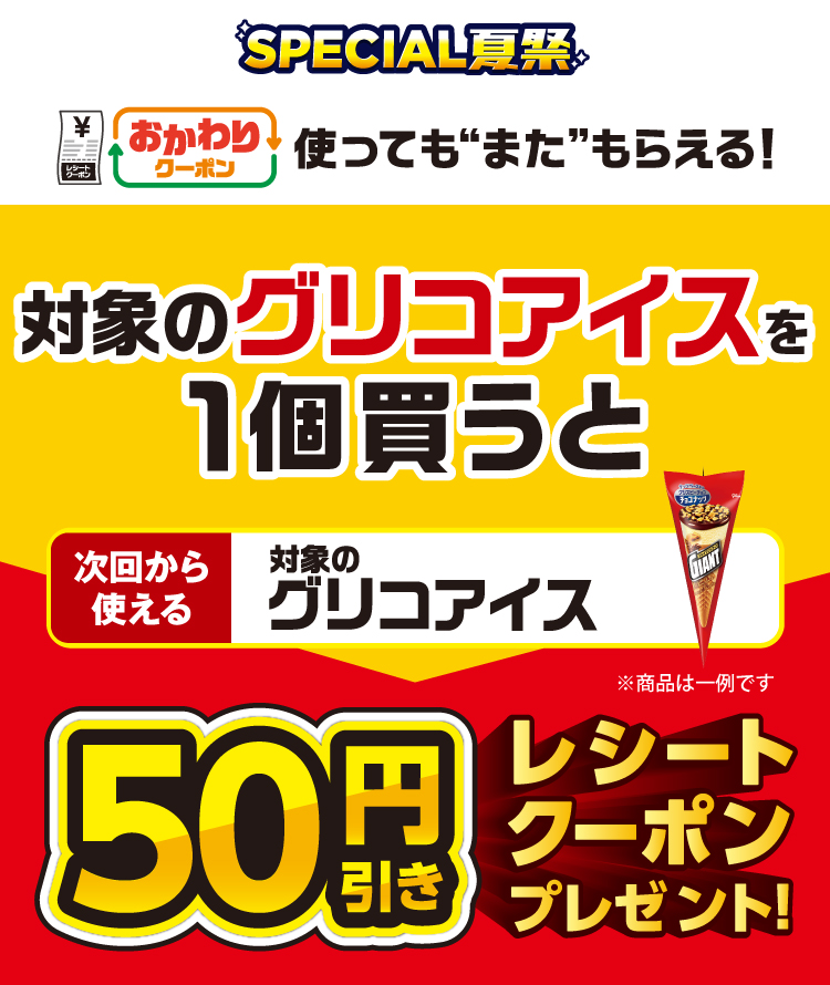 SPECIAL夏祭 おかわりクーポン 使っても”また”もらえる! 対象のグリコアイスを1個買うと次回から使える対象のグリコアイス50円引きレシートクーポンプレゼント!