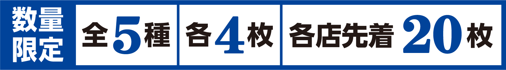 数量限定 全5種 各4枚 各店先着20枚
