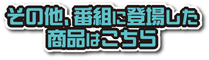 その他、番組に登場した商品はこちら