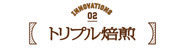 WHAT IS NEW 02 トリプル焙煎