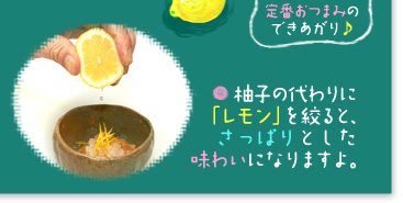 ○柚子の代わりに「レモン」を絞ると、さっぱりとした味わいになりますよ。