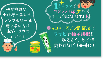 ○マヨネーズポン酢醤油にワサビや柚子胡椒を加えると、あと味爽やかなピリ辛味に!