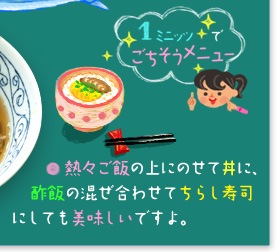 「1ミニッツで、ごちそうメニュー♪」 ○熱々ご飯の上にのせて丼に、酢飯の混ぜ合わせてちらし寿司にしても美味しいですよ。