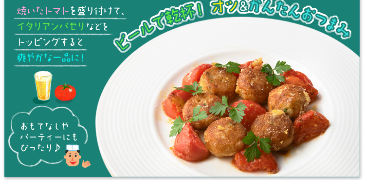 ビールで乾杯!オツ&かんたんおつまみ 焼いたトマトを盛り付けて、イタリアンパセリなどをトッピングすると爽やかな一品に! おもてなしやパーティーにもぴったり♪