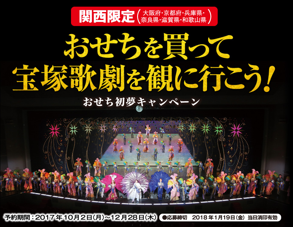 関西限定 (大阪府・京都府・兵庫県・奈良県・滋賀県・和歌山県)おせちを買って宝塚歌劇を観に行こう!おせち初夢キャンペーン 予約期間:2017年10月2日(月)~12月28日(木) 応募締切:2018年1月19日(金)当日消印有効