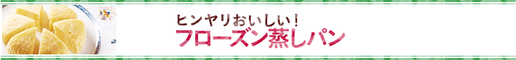 ヒンヤリおいしい！　フローズン蒸しパン