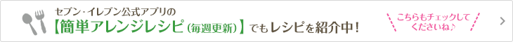 セブン‐イレブン公式アプリの【簡単アレンジレシピ(毎週更新)】でもレシピを紹介中!こちらもチェックしてくださいね♪