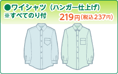 ●ワイシャツ(ハンガー仕上げ) ※すべてのり付 219円(税込237円) ●ワイシャツ(ハンガー仕上げ) ※すべてのり付 219円(税込237円)