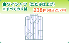 ●ワイシャツ(たたみ仕上げ) ※すべてのり付 238円(257円) ●ワイシャツ(たたみ仕上げ) ※すべてのり付 238円(257円)