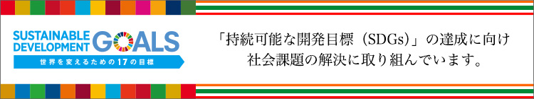 「持続可能な開発目標（SDGs）」の達成に向け社会課題の解決に取り組んでいます。SUSTAINABLE DEVELOPMENT GOALS 世界を変えるための17の目標
