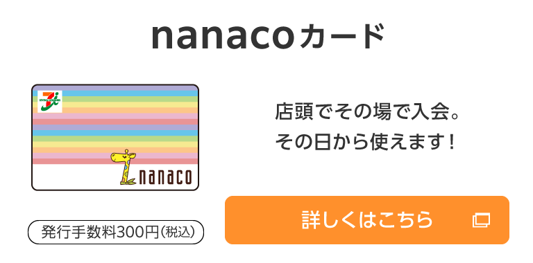 nanacoカード 発行手数料300円（税込） 店頭でその場でご入会。その日から使えます！