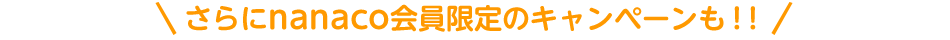 さらにnanaco会員限定のキャンペーンも！！