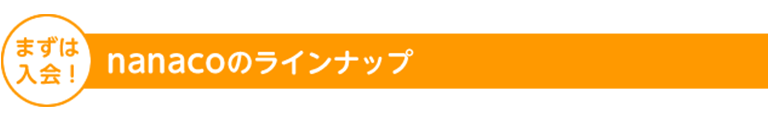 まずは入会！nanacoのラインナップ