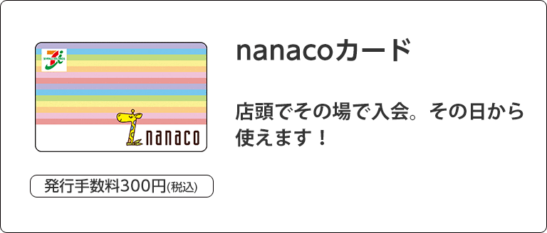 発行手数料300円（税込） nanacoカード 店頭でその場でご入会。その日から使えます！