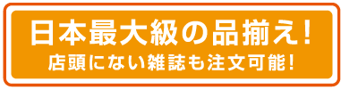 日本最大級の品揃え!店頭にない雑誌も注文可能!