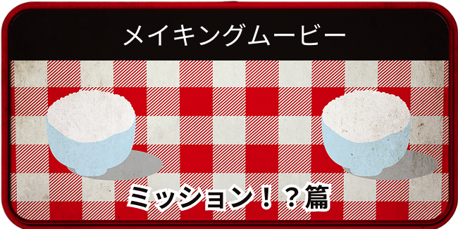 メイキングムービー ミッション！？篇