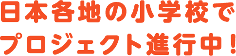 日本各地の小学校でプロジェクト進行中！