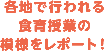 各地で行われる食育授業の模様をレポート！