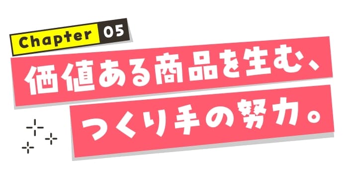 chapter05 価値ある商品を生む、つくり手の努力。