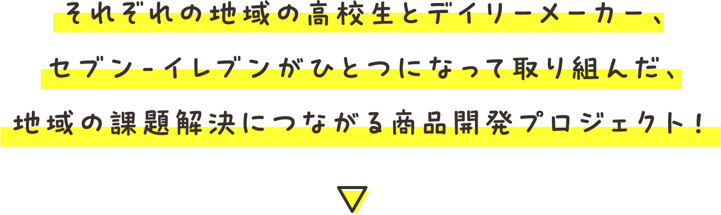 それぞれの地域の高校生とデイリーメーカー、セブン‐イレブンがひとつになって取り組んだ、地域の課題解決につながる商品開発プロジェクト！