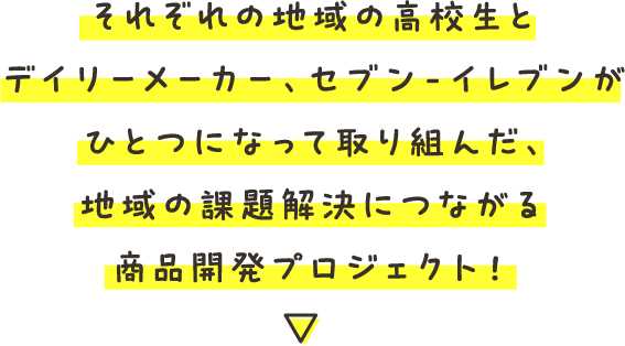 それぞれの地域の高校生とデイリーメーカー、セブン‐イレブンがひとつになって取り組んだ、地域の課題解決につながる商品開発プロジェクト！