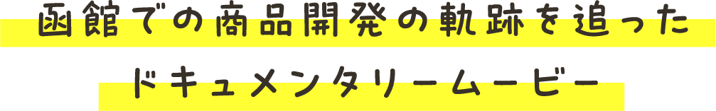 函館での商品開発の軌跡を追ったドキュメンタリームービー