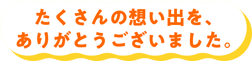 たくさんの想い出を、ありがとうございました。