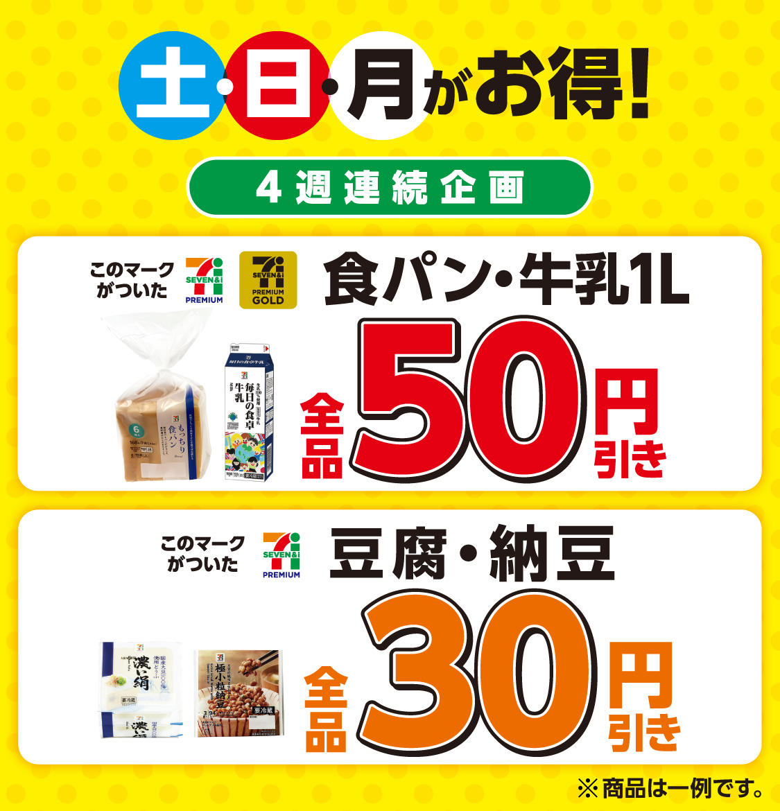 土・日・月がお得!4週連続企画 セブンプレミアム セブンプレミアムゴールドのマークがついた食パン・牛乳1L全品50円引き セブンプレミアムのマークがついた豆腐・納豆全品30円引き ※商品は一例です。