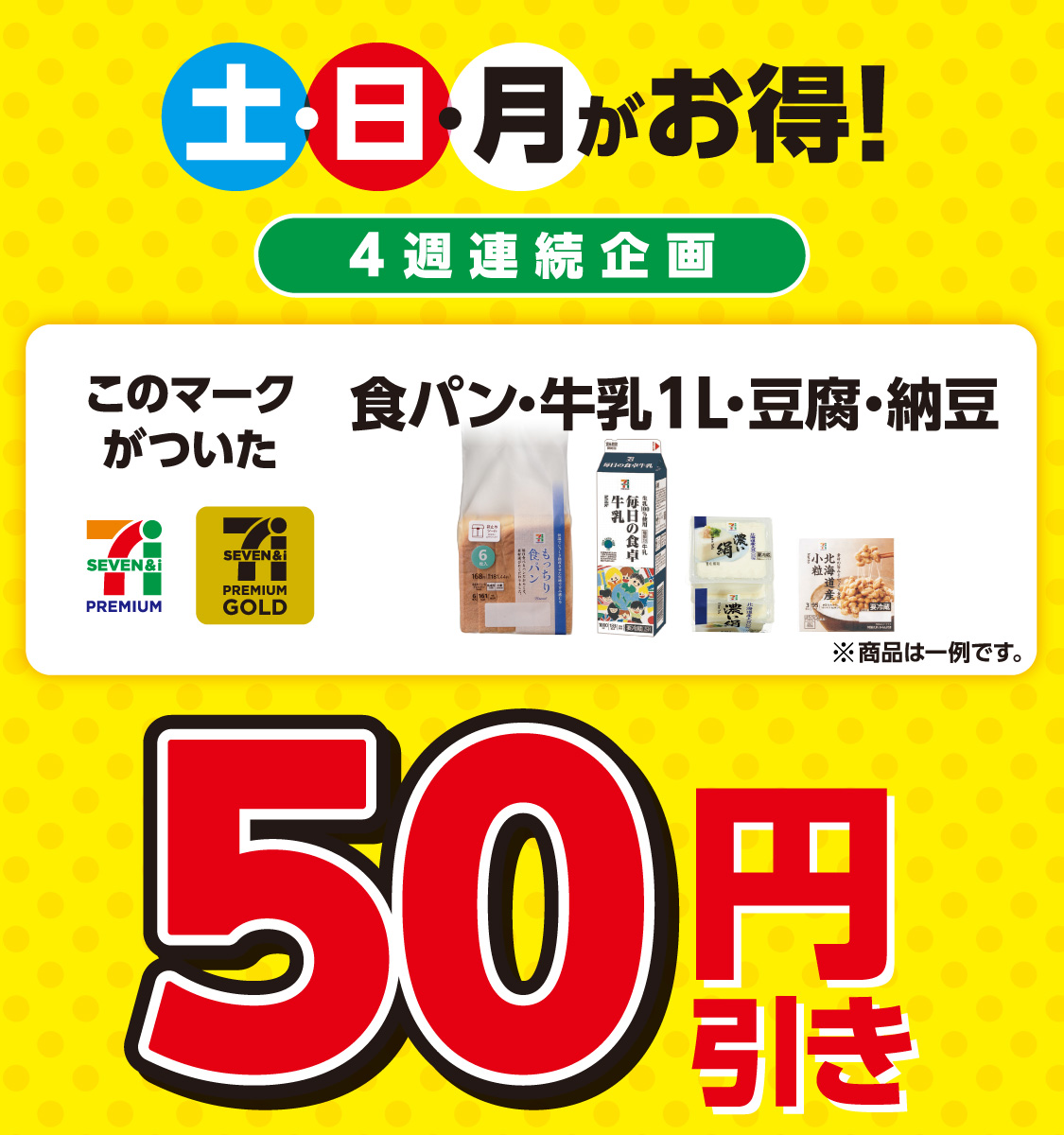 土・日・月がお得!4週連続企画 セブンプレミアム セブンプレミアムゴールドのマークがついた食パン・牛乳1L・豆腐・納豆 ※商品は一例です。50円引き