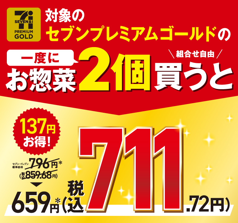 対象のセブンプレミアムゴールドのお惣菜一度に2個（組合せ自由）買うと セブン‐イレブン標準価格 796円＊（税込859.68円）→659円＊（税込711.72円）137円お得！