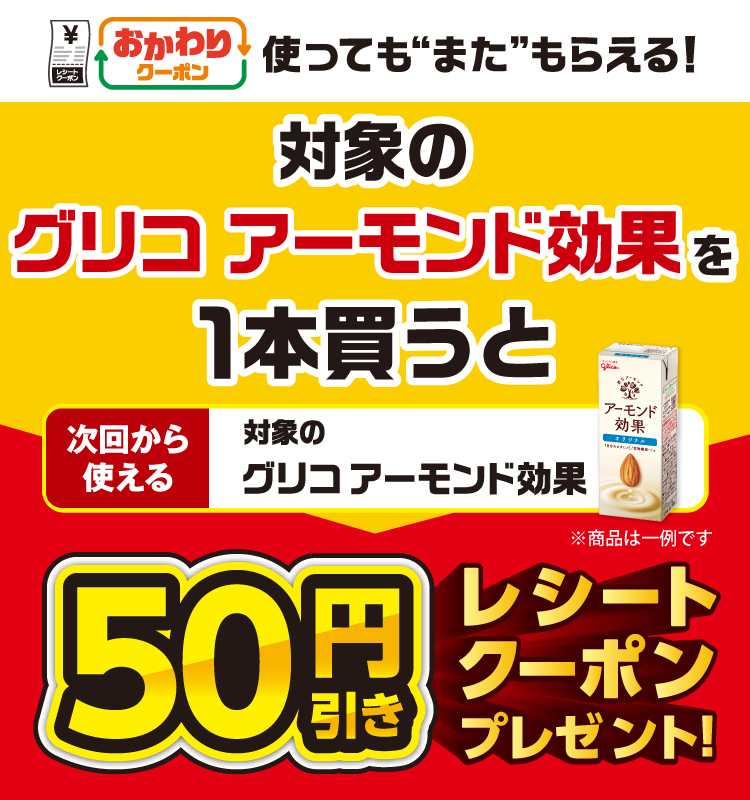 おかわりクーポン 使っても”また”もらえる！ 対象のグリコ アーモンド効果を1本買うと次回から使える対象のグリコ アーモンド効果50円引きレシートクーポンプレゼント！
