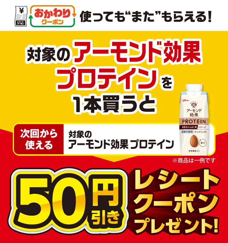 おかわりクーポン 使っても”また”もらえる！ 対象のアーモンド効果 プロテインを1本買うと次回から使える対象のアーモンド効果 プロテイン50円引きレシートクーポンプレゼント！