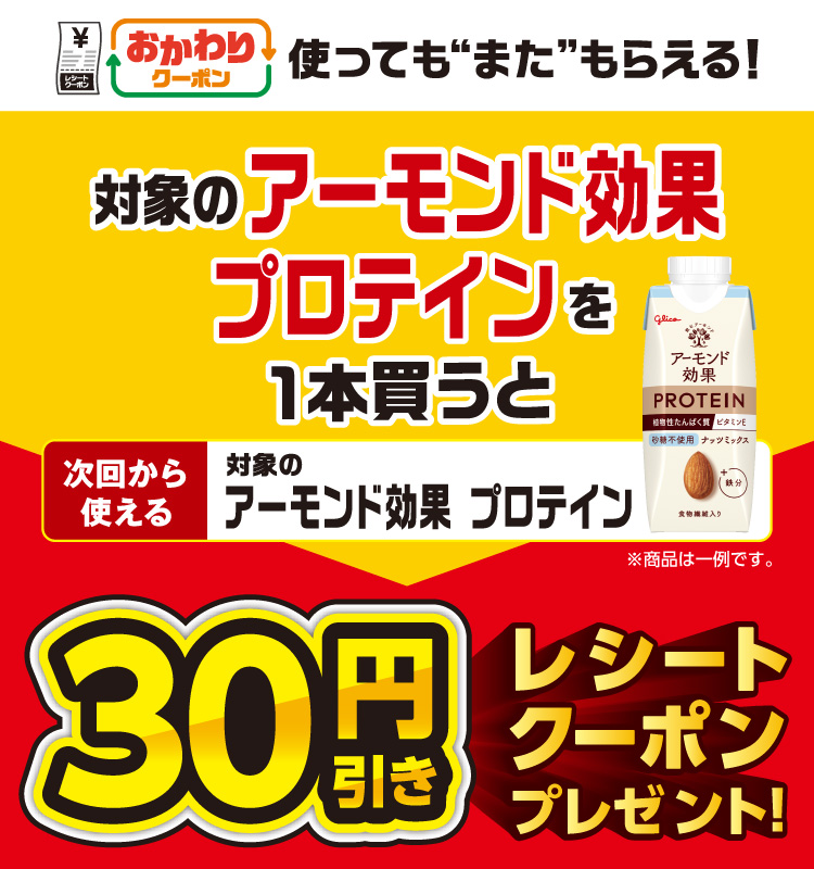 おかわりクーポン 使っても”また”もらえる！ 対象のアーモンド効果 プロテインを1本買うと次回から使える 対象のアーモンド効果 プロテイン 30円引きレシートクーポンプレゼント！