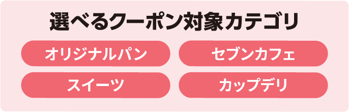 選べるクーポン対象カテゴリ オリジナルパン セブンカフェ スイーツ カップデリ