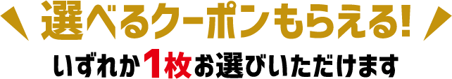 選べるクーポンもらえる！いずれか1枚お選びいただけます