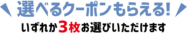 選べるクーポンもらえる！いずれか3枚お選びいただけます