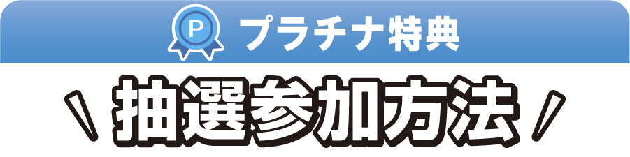 プラチナ特典 抽選参加方法