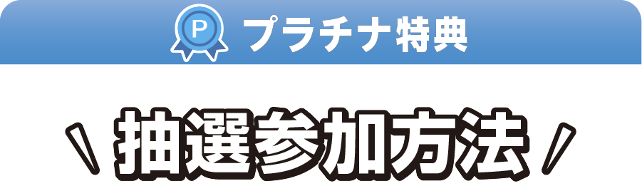 プラチナ特典 抽選参加方法