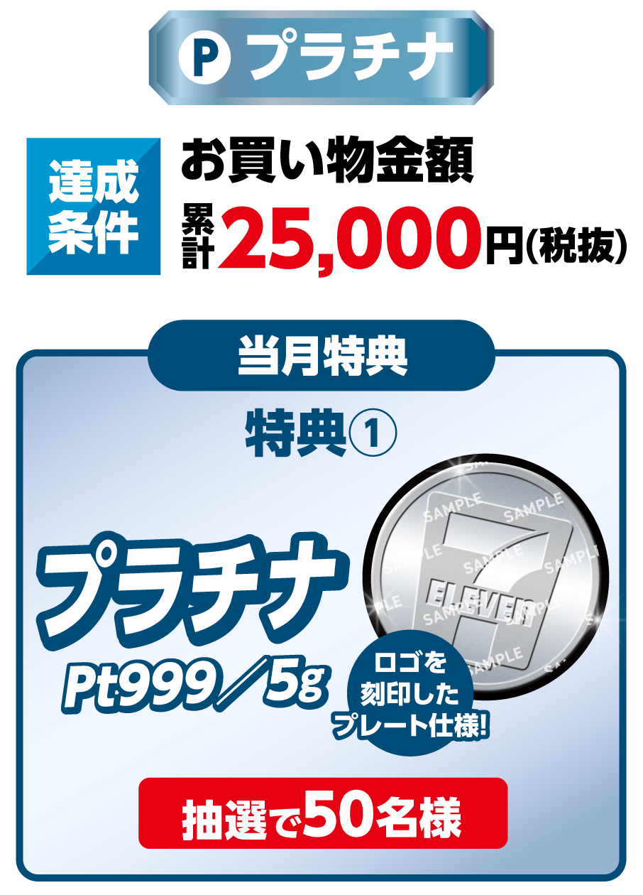 プラチナ 達成条件 お買い物金額累計25,000円（税抜）を達成すると 当月特典 特典1 プラチナPt999／5g ロゴを刻印したプレート仕様！ 抽選で50名様