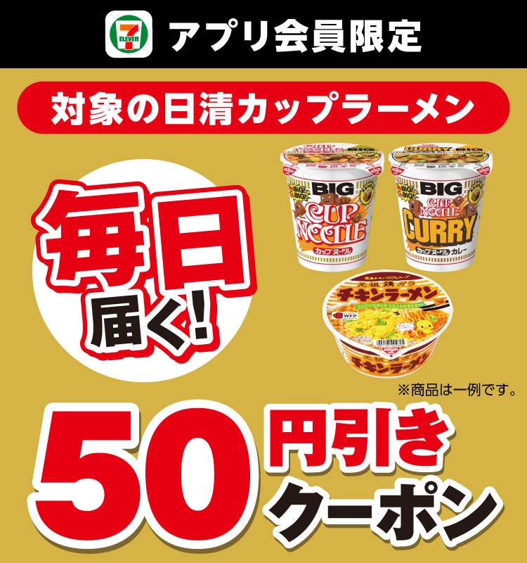 セブン‐イレブンアプリ会員限定 毎日届く！ 対象の日清カップラーメン 50円引きクーポン ※商品は一例です。