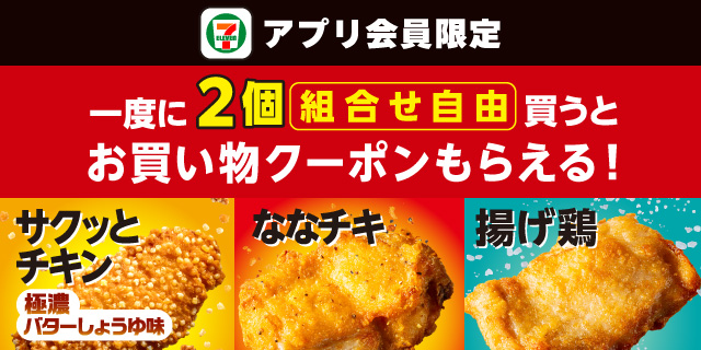 セブン‐イレブンアプリ会員限定 一度に2個（組合せ自由）買うとお買い物クーポンもらえる！ サクッとチキン 極濃バターしょうゆ味 ななチキ 揚げ鶏