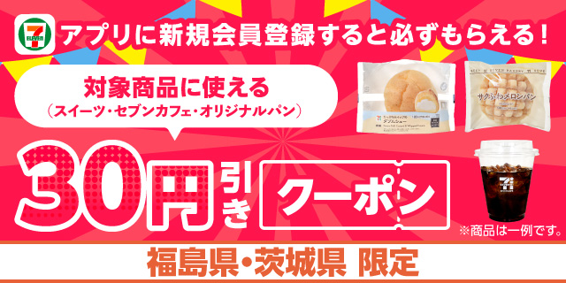 福島県・茨城県限定 セブン‐イレブンアプリに新規会員登録すると必ずもらえる！対象商品(スイーツ・セブンカフェ・オリジナルパン)それぞれに使える 30円引きクーポン