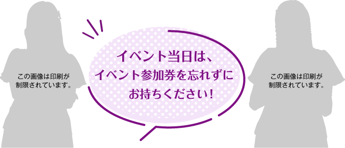 イベント当日は、イベント参加券を忘れずにお持ちください！