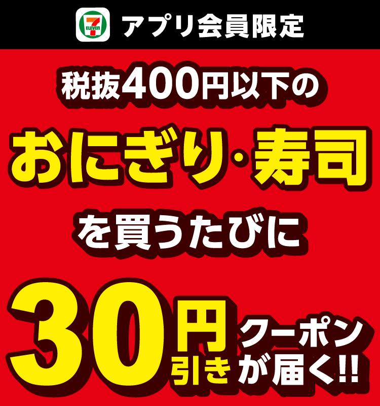 セブン‐イレブンアプリ会員限定 税抜400円以下のおにぎり・寿司を買うたびに30円引きクーポンが届く!!